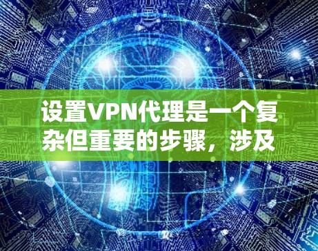 设置VPN代理是一个复杂但重要的步骤，涉及多个环节和配置。以下是一步步的指南，帮助您顺利完成VPN代理的设置