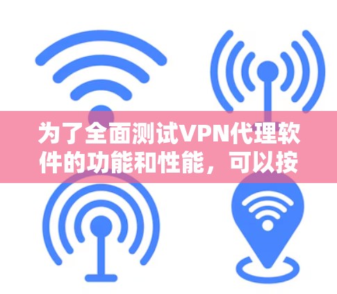 为了全面测试VPN代理软件的功能和性能，可以按照以下步骤进行