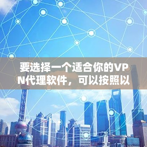 要选择一个适合你的VPN代理软件，可以按照以下步骤进行综合评估