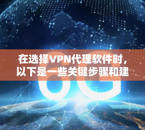 在选择VPN代理软件时，以下是一些关键步骤和建议