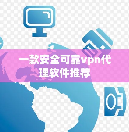 一款安全可靠vpn代理软件推荐