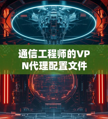 通信工程师的VPN代理配置文件