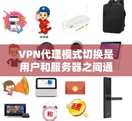 VPN代理模式切换是用户和服务器之间通过调整加密强度实现的技术，旨在优化网络安全和性能。以下是详细的分步解释