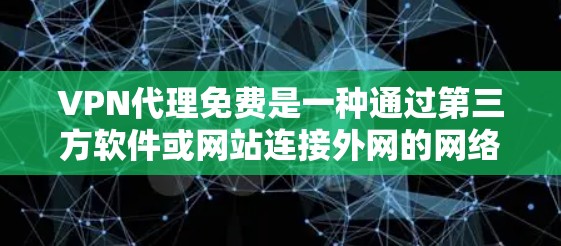 VPN代理免费是一种通过第三方软件或网站连接外网的网络服务，允许用户访问外部网络资源。以下是一些常用的VPN代理服务，供您参考