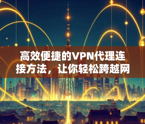 高效便捷的VPN代理连接方法，让你轻松跨越网络障碍