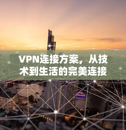 VPN连接方案，从技术到生活的完美连接