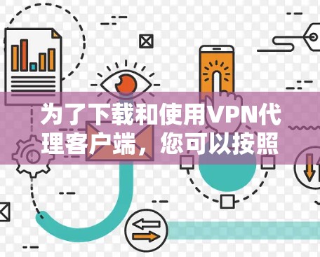为了下载和使用VPN代理客户端，您可以按照以下步骤进行操作