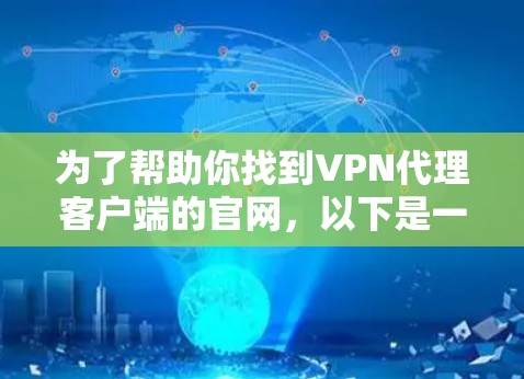 为了帮助你找到VPN代理客户端的官网，以下是一些常见类型和一些通用的推荐