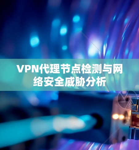 VPN代理节点检测与网络安全威胁分析