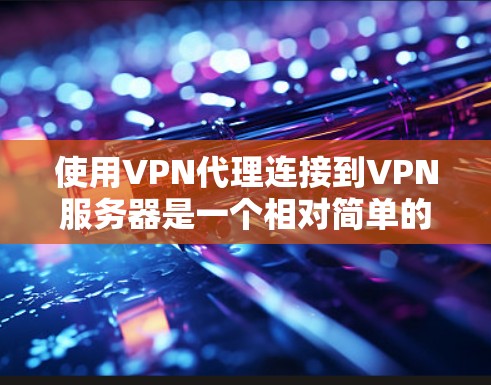 使用VPN代理连接到VPN服务器是一个相对简单的过程，但需要耐心和细致。以下是一步步的指南