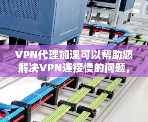 VPN代理加速可以帮助您解决VPN连接慢的问题，同时提升网络体验。以下是使用VPN代理加速的一些常见步骤和方法