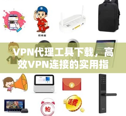 VPN代理工具下载，高效VPN连接的实用指南