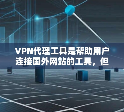 VPN代理工具是帮助用户连接国外网站的工具，但使用这些工具时，必须注意安全和正确使用。以下是一些步骤和建议，帮助你更好地使用VPN代理工具