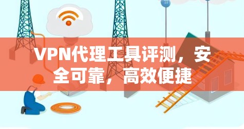 VPN代理工具评测，安全可靠，高效便捷