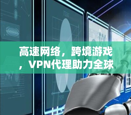 高速网络，跨境游戏，VPN代理助力全球游戏体验