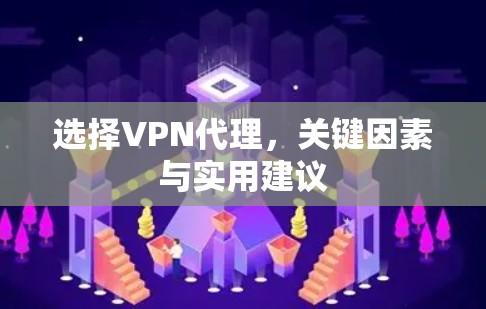 选择VPN代理，关键因素与实用建议