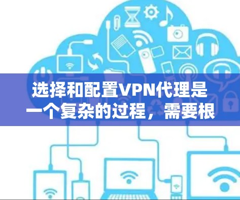 选择和配置VPN代理是一个复杂的过程，需要根据你的需求和情况来决定。以下是一步步的指南，帮助你轻松使用VPN代理