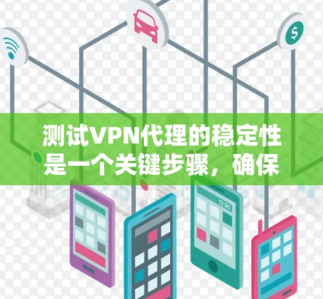 测试VPN代理的稳定性是一个关键步骤，确保用户能够长时间使用代理服务。以下是详细的步骤和建议