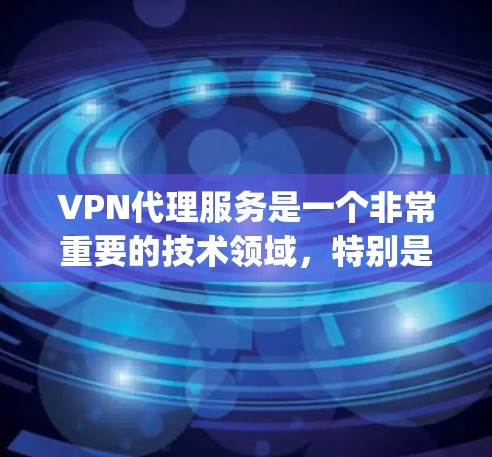 VPN代理服务是一个非常重要的技术领域，特别是对于需要 securely传输数据、保护隐私或进行国际流媒体服务的用户来说。以下是一些常见的VPN代理服务类型及其推荐，供您参考