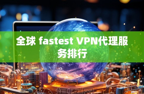 全球 fastest VPN代理服务排行