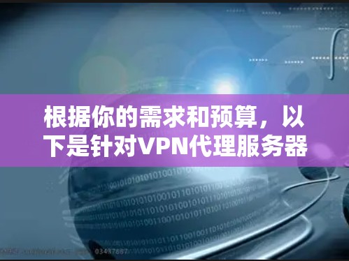 根据你的需求和预算,以下是针对VPN代理服务器软件的选择建议 根据你的需求和预算,以下是针对VPN代理服务器软件的选择建议