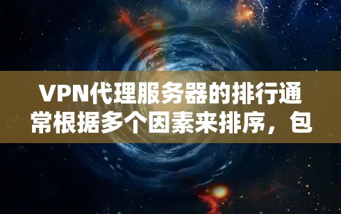 VPN代理服务器的排行通常根据多个因素来排序，包括服务器的稳定性、安全性和性能、价格、支持的设备类型、扩展性等。以下是一些常见的VPN服务器类型及其排位情况，供参考