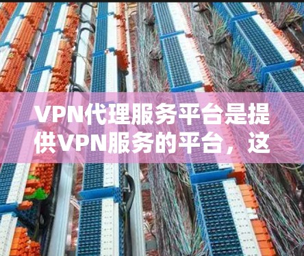 VPN代理服务平台是提供VPN服务的平台,这些平台通常帮助用户在线访问其他国家的网络资源。以下是关于VPN代理服务平台的详细信息 VPN代理服务平台是提供VPN服务的平台,这些平台通常帮助用户在线访问其他国家的网络资源。以下是关于VPN代理服务平台的详细信息
