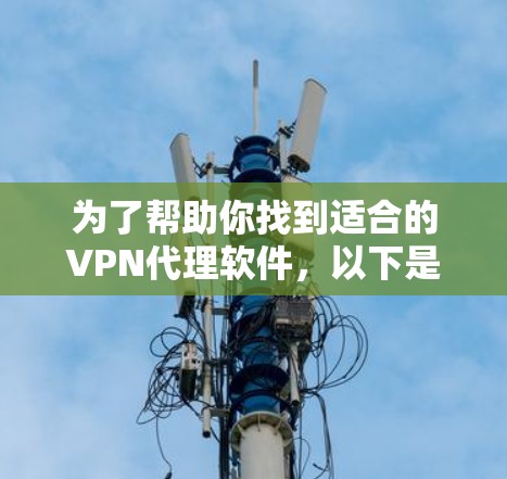 为了帮助你找到适合的VPN代理软件，以下是一个综合考虑的因素和推荐列表