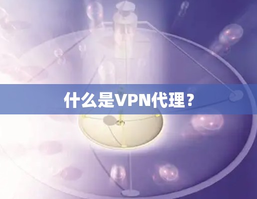 什么是VPN代理？