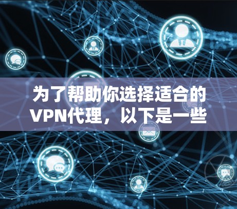 为了帮助你选择适合的VPN代理，以下是一些建议和步骤，供你参考