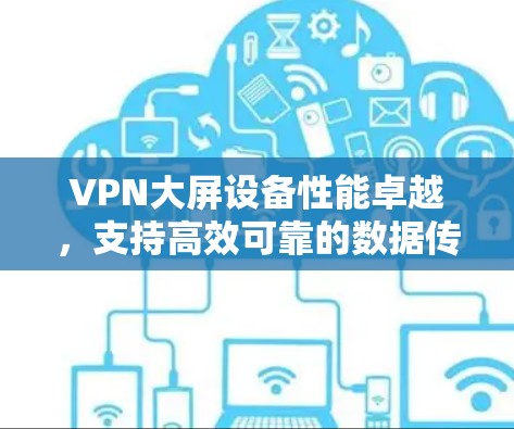VPN大屏设备性能卓越，支持高效可靠的数据传输与安全保障