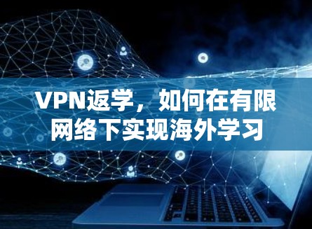 VPN返学,如何在有限网络下实现海外学习 VPN返学,如何在有限网络下实现海外学习