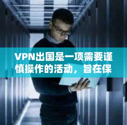 VPN出国是一项需要谨慎操作的活动，旨在保护个人隐私和数据安全。以下是一个详细且结构化的指南，帮助您系统地理解和应用VPN出国的步骤