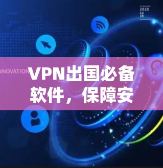 VPN出国必备软件，保障安全出行新选择