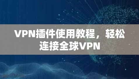 VPN插件使用教程，轻松连接全球VPN