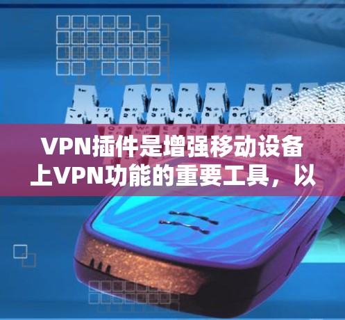 VPN插件是增强移动设备上VPN功能的重要工具，以下是对其功能的详细评测