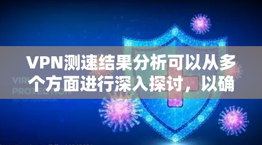 VPN测速结果分析可以从多个方面进行深入探讨，以确保数据传输的高效性和安全性。以下是逐步的分析和建议