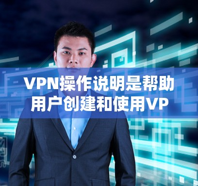 VPN操作说明是帮助用户创建和使用VPN服务的指南。以下是详细的步骤说明，涵盖基本设置、选择VPN服务、加密传输、隐私保护以及安全注意事项等方面