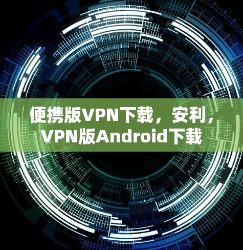 便携版VPN下载，安利，VPN版Android下载
