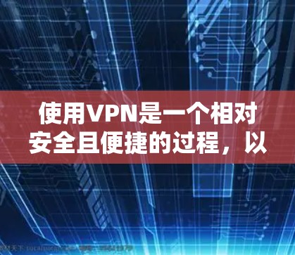 使用VPN是一个相对安全且便捷的过程，以下是一些有用的步骤和信息