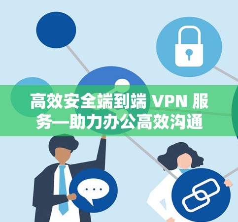 高效安全端到端 VPN 服务—助力办公高效沟通