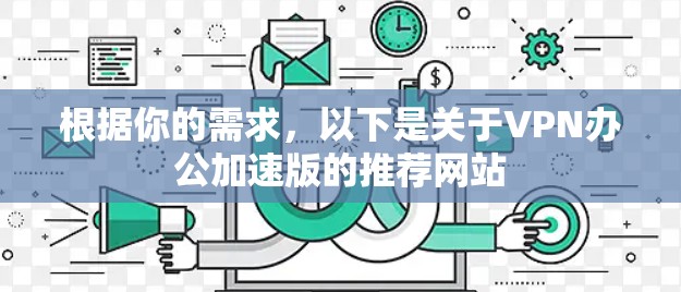根据你的需求，以下是关于VPN办公加速版的推荐网站