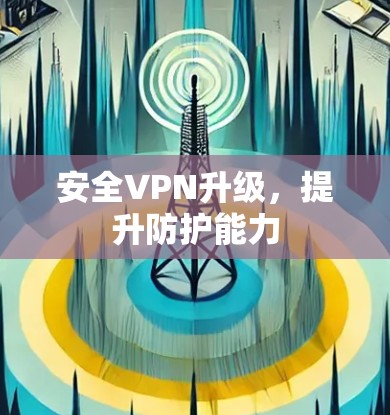 安全VPN升级，提升防护能力