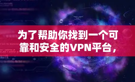 为了帮助你找到一个可靠和安全的VPN平台，以下是一个分步指南，包括主要类型、推荐服务提供商、设备要求、安全措施以及使用的注意事项