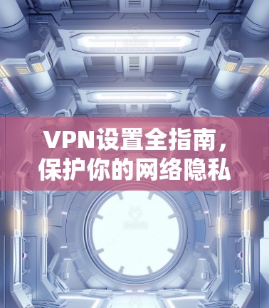 VPN设置全指南，保护你的网络隐私，避免被窃取！