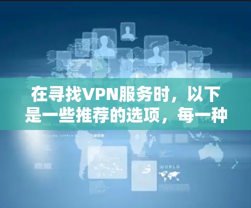 在寻找VPN服务时，以下是一些推荐的选项，每一种都有其特点