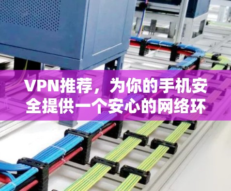 VPN推荐,为你的手机安全提供一个安心的网络环境 VPN推荐,为你的手机安全提供一个安心的网络环境