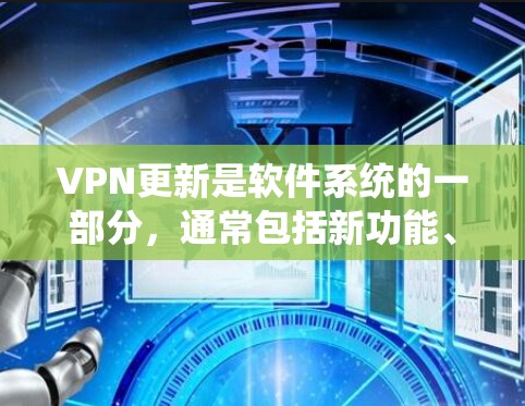 VPN更新是软件系统的一部分，通常包括新功能、优化、安全机制等，目的是提升VPN的性能和安全性。以下是关于VPN更新的详细总结