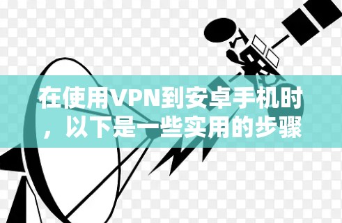 在使用VPN到安卓手机时，以下是一些实用的步骤和建议