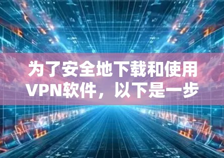 为了安全地下载和使用VPN软件，以下是一步步的建议